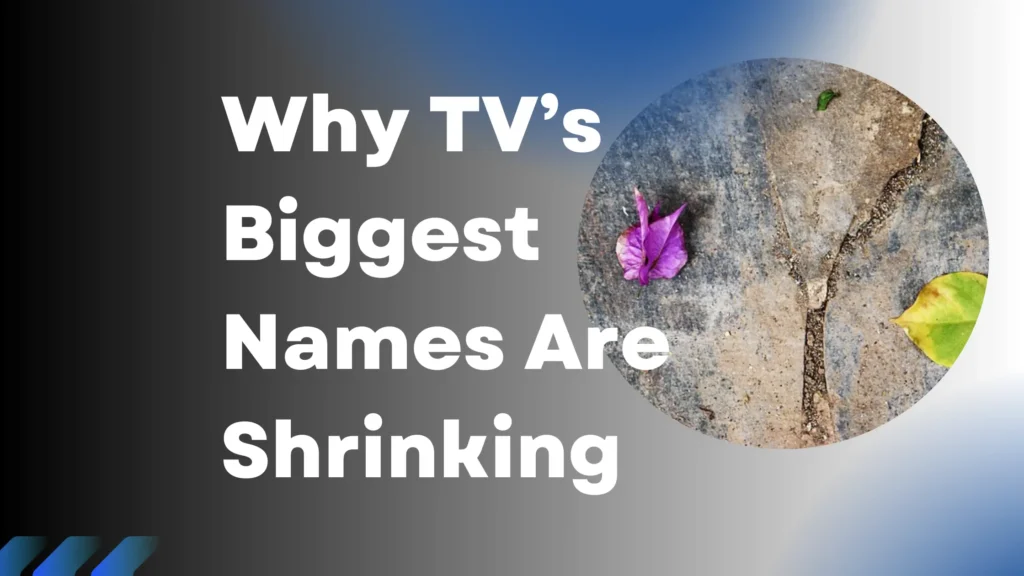 Why TV’s Biggest Names Are Shrinking