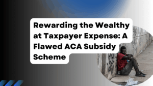 Rewarding the Wealthy at Taxpayer Expense A Flawed ACA Subsidy Scheme